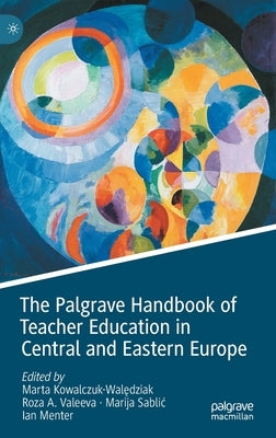 The Palgrave Handbook of Teacher Education in Central and Eastern Europe by Kowalczuk-Walędziak, Marta
