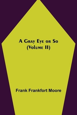 A Gray Eye or So (Volume II) by Frankfort Moore, Frank