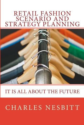 Retail Fashion Scenario and Strategy Planning: It is all about the future by Nesbitt, Charles