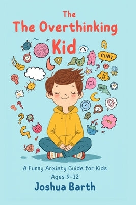 The Overthinking Kid: A Funny Anxiety Survival Guide for Kids Ages 9-12 by Barth, Joshua