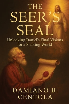 The Seer's Seal: Unlocking Daniel's Final Visions for a Shaking World by Centola, Damiano B.
