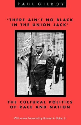 'there Ain't No Black in the Union Jack': The Cultural Politics of Race and Nation by Gilroy, Paul