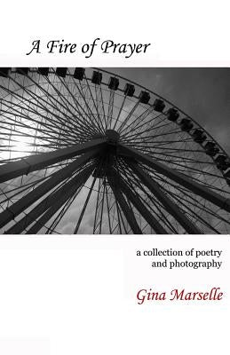 A Fire of Prayer: A Collection of Poetry and Photography by Marselle, Gina