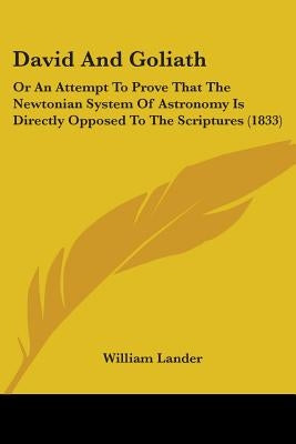 David And Goliath: Or An Attempt To Prove That The Newtonian System Of Astronomy Is Directly Opposed To The Scriptures (1833) by Lander, William