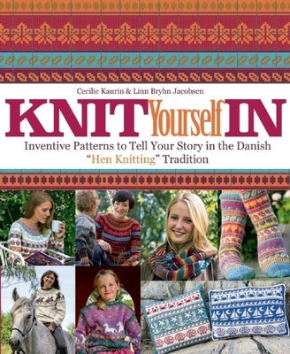 Knit Yourself in: Inventive Patterns to Tell Your Story in the Danish "hen Knitting" Tradition by Kaurin, Cecilie