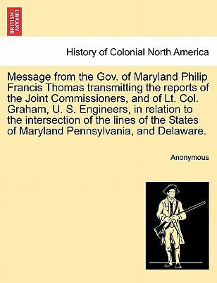 Message from the Gov. of Maryland Philip Francis Thomas Transmitting the Reports of the Joint Commissioners, and of Lt. Col. Graham, U. S. Engineers, by Anonymous