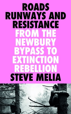 Roads, Runways and Resistance: From the Newbury Bypass to Extinction Rebellion by Melia, Steve