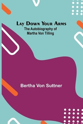 Lay Down Your Arms; The Autobiography of Martha von Tilling by Von Suttner, Bertha