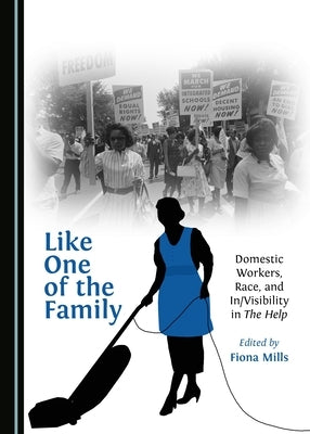 Like One of the Family: Domestic Workers, Race, and In/Visibility in the Help by Mills, Fiona