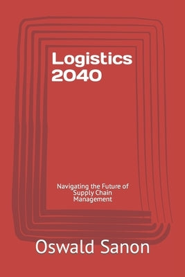 Logistics 2040: Navigating the Future of Supply Chain Management by Sanon, Oswald