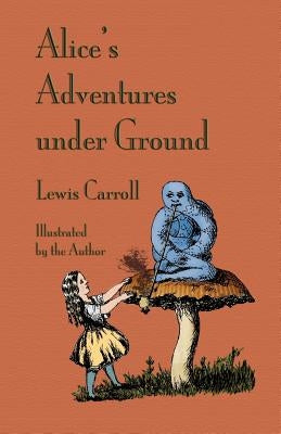 Alice's Adventures Under Ground by Carroll, Lewis