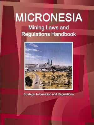 Micronesia Mining Laws and Regulations Handbook - Strategic Information and Regulations by Ibp, Inc