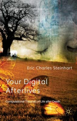 Your Digital Afterlives: Computational Theories of Life After Death by Steinhart, E.