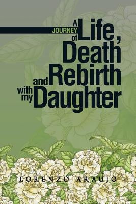 A Journey of Life, Death and Rebirth with My Daughter by Araujo, Lorenzo