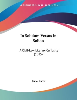 In Solidum Versus In Solido: A Civil-Law Literary Curiosity (1885) by Burns, James