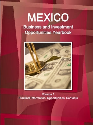Mexico Business and Investment Opportunities Yearbook Volume 1 Practical Information, Opportunities, Contacts by Ibp, Inc
