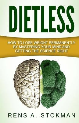 Dietless: How To Lose Weight Permanently By Mastering Your Mind And Getting The Science Right by Stokman, Rens a.