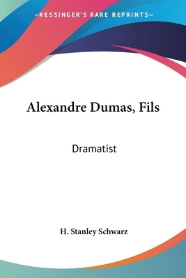 Alexandre Dumas, Fils: Dramatist by Schwarz, H. Stanley