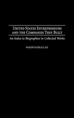 United States Entrepreneurs and the Companies They Built: An Index to Biographies in Collected Works by Nasrallah, Wahib