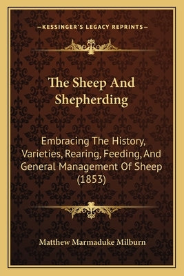 The Sheep And Shepherding: Embracing The History, Varieties, Rearing, Feeding, And General Management Of Sheep (1853) by Milburn, Matthew Marmaduke