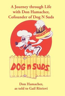 A Journey Through Life with Don Hamacher, Cofounder of Dog N Suds by Ritrievi, Gail