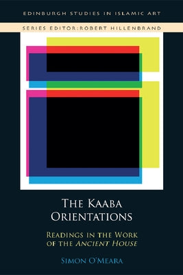 The Kaʿba Orientations: Readings in Islam's Ancient House by O'Meara, Simon