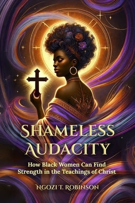 Shameless Audacity: How Black Women Can Find Strength in the Teachings of Christ by Robinson, Ngozi