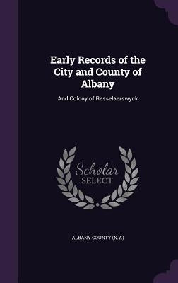 Early Records of the City and County of Albany: And Colony of Resselaerswyck by Albany County (N y. ).