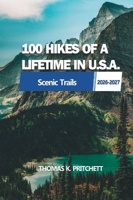 100 Hikes of a Lifetime in U.S.A.: Explore a Wide Range of Diverse Trails Across America's Scenic Landscapes for Every Skill Level by Pritchett, Thomas K.