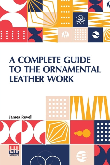 A Complete Guide To The Ornamental Leather Work by Revell, James