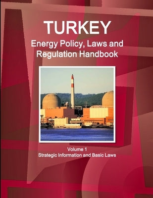 Turkey Energy Policy, Laws and Regulations Handbook Volume 1 Strategic Information and Basic Laws by Ibp, Inc