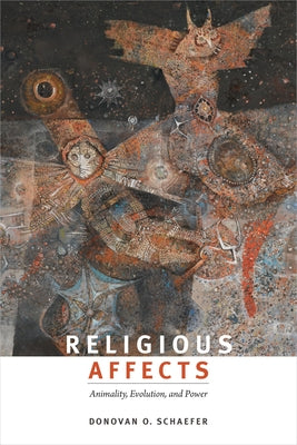 Religious Affects: Animality, Evolution, and Power by Schaefer, Donovan O.