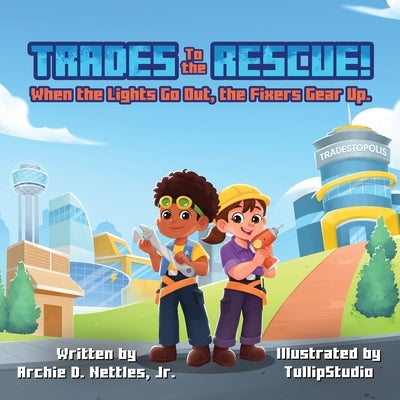 Trades To The Rescue: When the Lights Go Out, the Fixers Gear Up! by Nettles, Archie D., Jr.