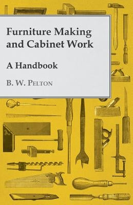 Furniture Making and Cabinet Work - A Handbook by Pelton, B. W.