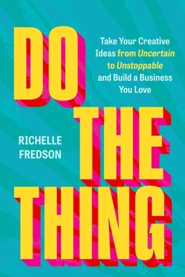 Do the Thing: Take Your Creative Ideas from Uncertain to Unstoppable and Build a Business You Love by Fredson, Richelle