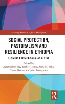 Social Protection, Pastoralism and Resilience in Ethiopia: Lessons for Sub-Saharan Africa by Fre, Zeremariam