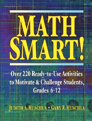 Math Smart!: Over 220 Ready-To-Use Activities to Motivate & Challenge Students, Grades 6-12 by Muschla, Judith A.