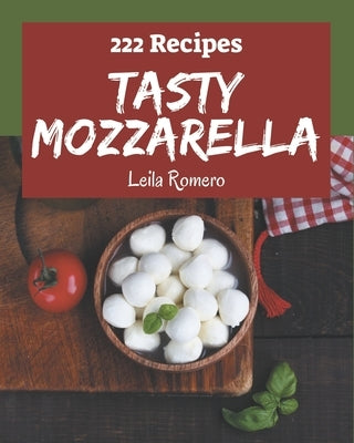 222 Tasty Mozzarella Recipes: Best-ever Mozzarella Cookbook for Beginners by Romero, Leila