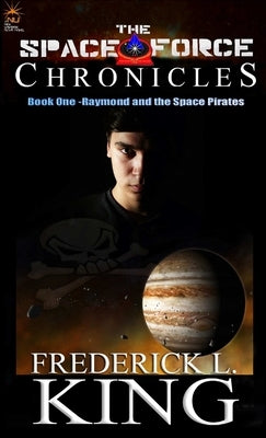 The Space Force Chronicles: Book One- Raymond and the Space Pirates by King, Frederick L.