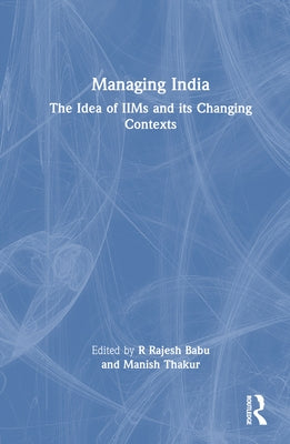 Managing India: The Idea of IIMs and its Changing Contexts by Babu, R. Rajesh