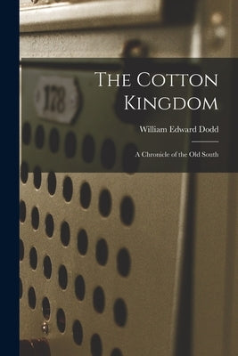 The Cotton Kingdom: a Chronicle of the Old South by Dodd, William Edward 1869-1940