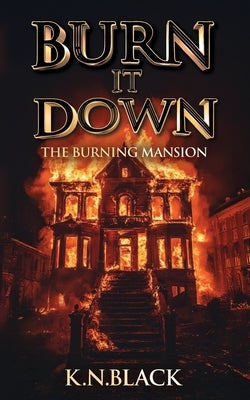 Burn It Down: The Burning Mansion by Black, K. N.