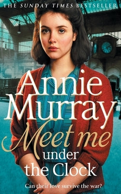 Meet Me Under the Clock: A gritty and heartwarming wartime saga by Murray, Annie