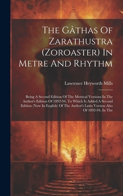 The Gâthas Of Zarathustra (zoroaster) In Metre And Rhythm: Being A Second Edition Of The Metrical Versions In The Author's Edition Of 1892-94, To Whic by Mills, Lawrence Heyworth