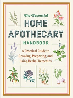 The Essential Home Apothecary Handbook: A Practical Guide to Growing, Preparing, and Using Herbal Remedies by Bravo, Molly
