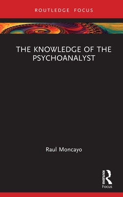 The Knowledge of the Psychoanalyst by Moncayo, Raul