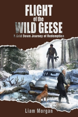 Flight of the Wild Geese: A Down Grid Journey of Redemption by Morgan, Liam