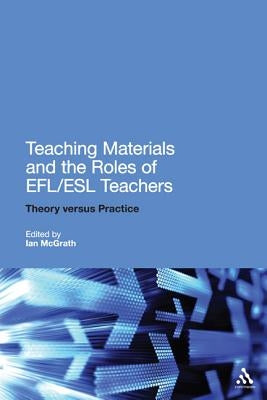 Teaching Materials and the Roles of Efl/ESL Teachers: Practice and Theory by McGrath, Ian