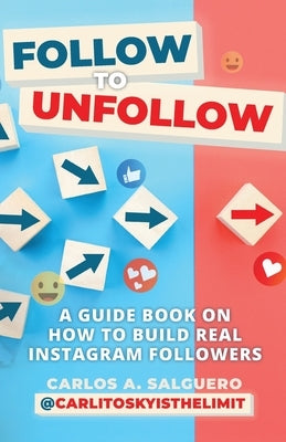 Follow To Unfollow: A Guidebook in How to Build Real Instagram Followers by Salguero, Carlos A.