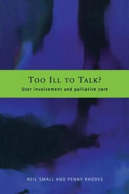 Too Ill to Talk?: User Involvement in Palliative Care by Rhodes, Penny